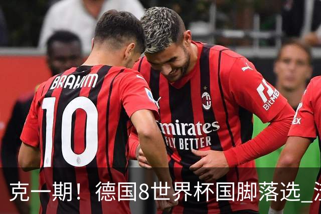 克一期！德国8世界杯国脚落选 渣叔：把这面旗赢回来