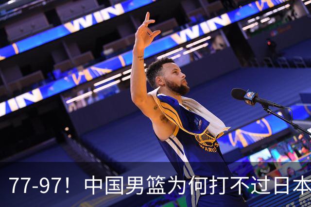 77-97！中国男篮为何打不过日本队？崔永熙毫不避讳说出原因，说得很实在